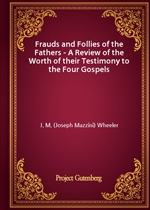 Frauds and Follies of the Fathers - A Review of the Worth of their Testimony to the Four Gospels