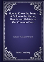 How to Know the Ferns - A Guide to the Names, Haunts and Habitats of Our Common Ferns