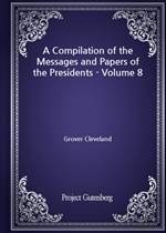 A Compilation of the Messages and Papers of the Presidents - Volume 8